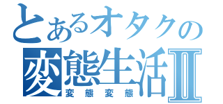 とあるオタクの変態生活Ⅱ（変態変態）