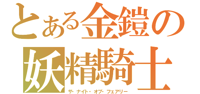 とある金鎧の妖精騎士（ザ・ナイト・オブ・フェアリー）