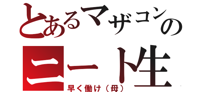 とあるマザコンのニート生活（早く働け（母））