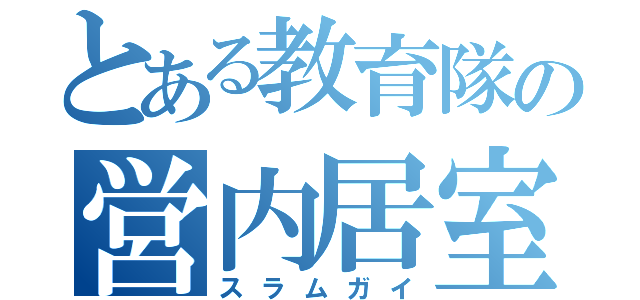 とある教育隊の営内居室（スラムガイ）