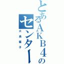 とあるＡＫＢ４８のセンター（大島優子）