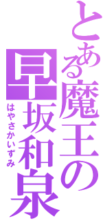 とある魔王の早坂和泉（はやさかいずみ）