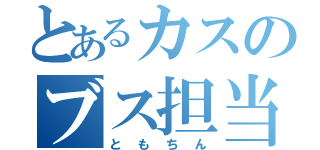 とあるカスのブス担当（ともちん）