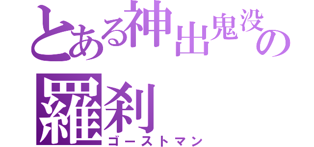 とある神出鬼没の羅刹（ゴーストマン）