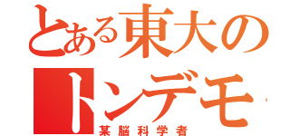 とある東大のトンデモ（某脳科学者）