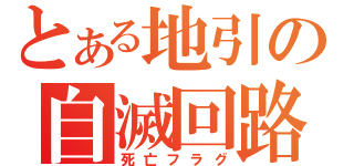 とある地引の自滅回路（死亡フラグ）