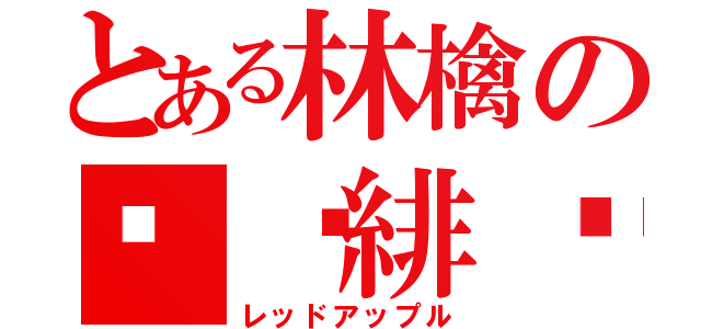 とある林檎の𦀗絑緋纁（レッドアップル）