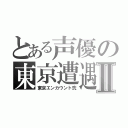 とある声優の東京遭遇Ⅱ（東京エンカウント弐）