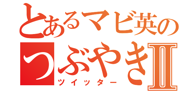 とあるマビ英のつぶやきⅡ（ツイッター）