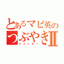 とあるマビ英のつぶやきⅡ（ツイッター）