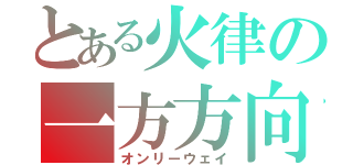 とある火律の一方方向（オンリーウェイ）