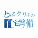 とあるクリボの自宅警備（ニート）