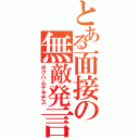 とある面接の無敵発言（ボクハムテキデス）