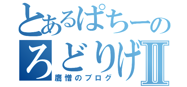 とあるぱちーのろどりげすⅡ（鷹憎のブログ）