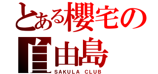 とある櫻宅の自由島（ＳＡＫＵＬＡ ＣＬＵＢ）