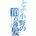 とある小野の頂点薄髪（テッペンハゲ）