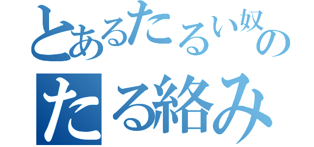 とあるたるい奴のたる絡み（）