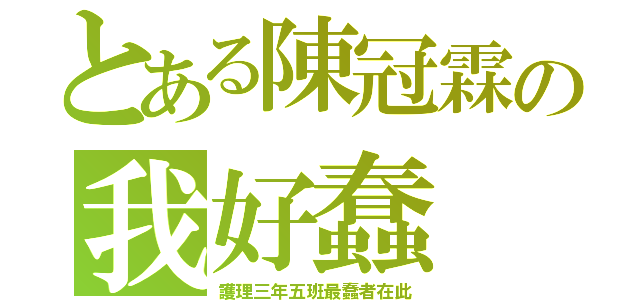 とある陳冠霖の我好蠢（護理三年五班最蠢者在此）