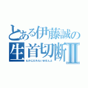 とある伊藤誠の生首切断Ⅱ（なかにだれもいませんよ）