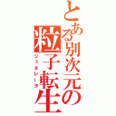 とある別次元の粒子転生（ジェネレータ）