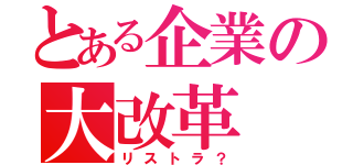 とある企業の大改革（リストラ？）