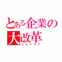 とある企業の大改革（リストラ？）