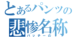 とあるパンツの悲惨名称（バッチーの）