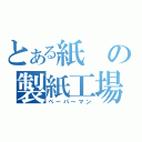 とある紙の製紙工場（ペーパーマン）