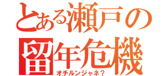 とある瀬戸の留年危機（オチルンジャネ？）