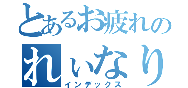 とあるお疲れのれぃなりん（インデックス）