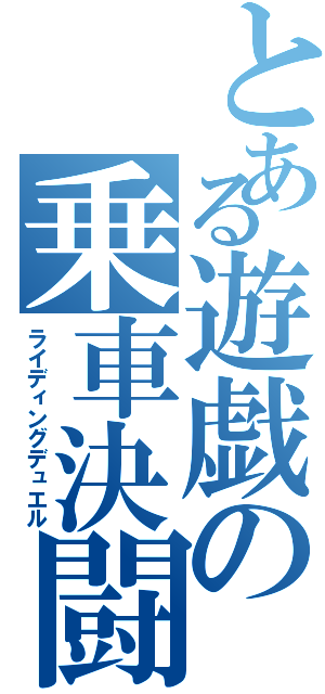 とある遊戯の乗車決闘（ライディングデュエル）