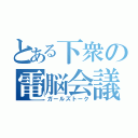 とある下衆の電脳会議（ガールズトーク）