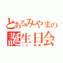 とあるみやまの誕生日会（ｉｎ　新城）