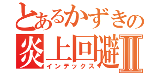 とあるかずきの炎上回避Ⅱ（インデックス）