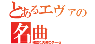 とあるエヴァの名曲（残酷な天使のテーゼ）