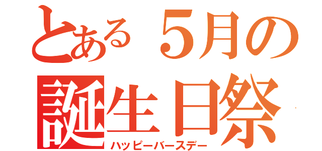 とある５月の誕生日祭（ハッピーバースデー）