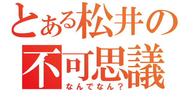 とある松井の不可思議（なんでなん？）