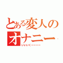 とある変人のオナニー（いいいくーーーー）