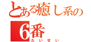 とある癒し系の６番（たいせい）