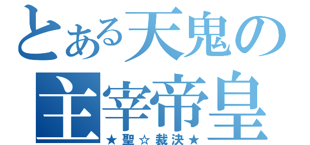 とある天鬼の主宰帝皇（★聖☆裁決★）