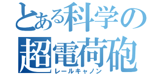 とある科学の超電荷砲（レールキャノン）