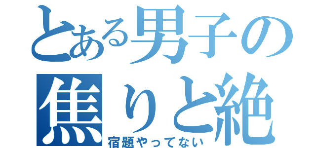 とある男子の焦りと絶望（宿題やってない）