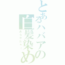 とあるハバアの白髪染め（あらやだゎ～）