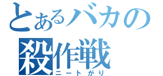 とあるバカの殺作戦（ニートがり）