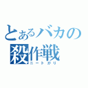 とあるバカの殺作戦（ニートがり）