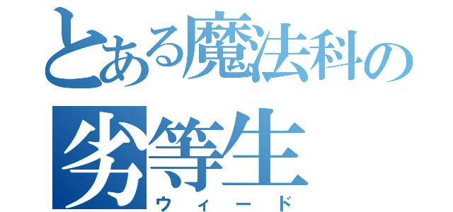 とある魔法科の劣等生（ウィード）