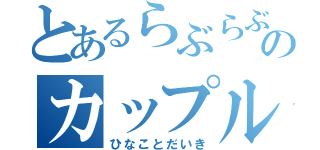 とあるらぶらぶのカップル（ひなことだいき）