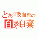 とある吸血鬼の自暴自棄（ゾンビパーティー）