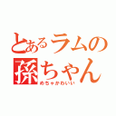 とあるラムの孫ちゃんは（めちゃかわいい）