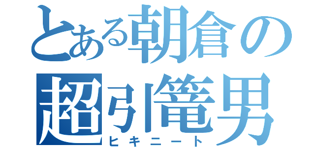 とある朝倉の超引篭男（ヒキニート）